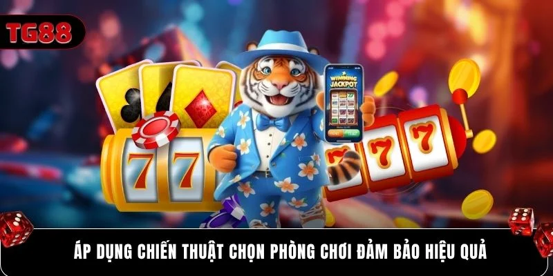 Áp dụng chiến thuật chọn phòng chơi đảm bảo hiệu quả