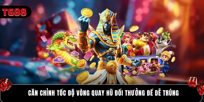 Căn chỉnh tốc độ vòng quay hũ đổi thưởng để dễ trúng