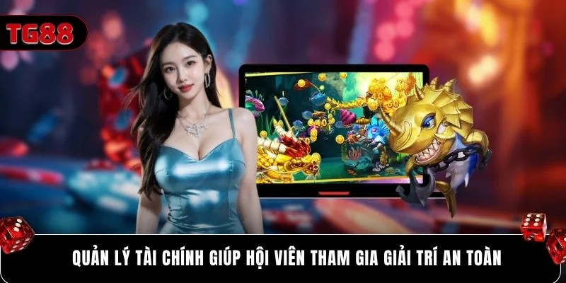 Quản lý tài chính giúp hội viên tham gia giải trí an toàn