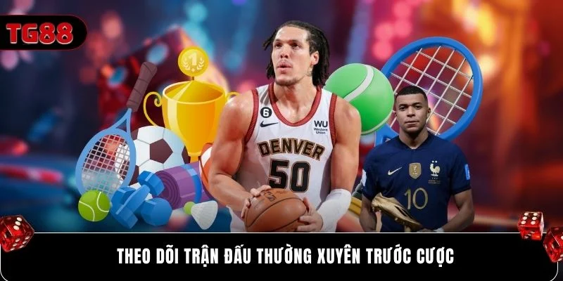 Theo dõi trận đấu thường xuyên trước cược