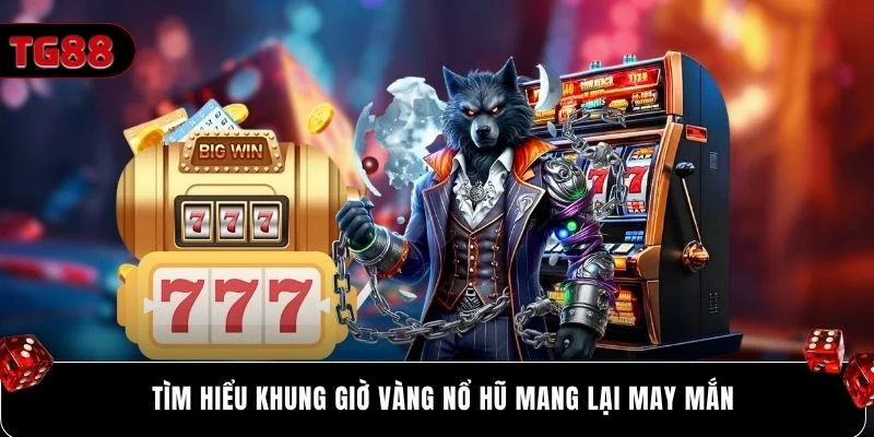 Tìm hiểu khung giờ vàng nổ hũ mang lại may mắn