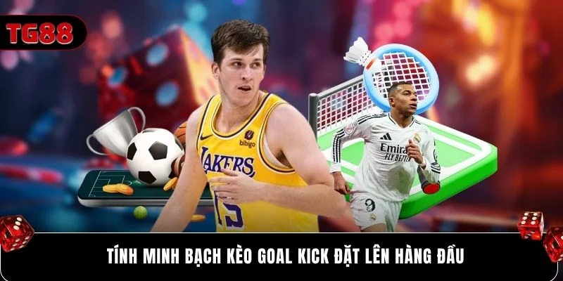 Tính minh bạch kèo goal kick đặt lên hàng đầu
