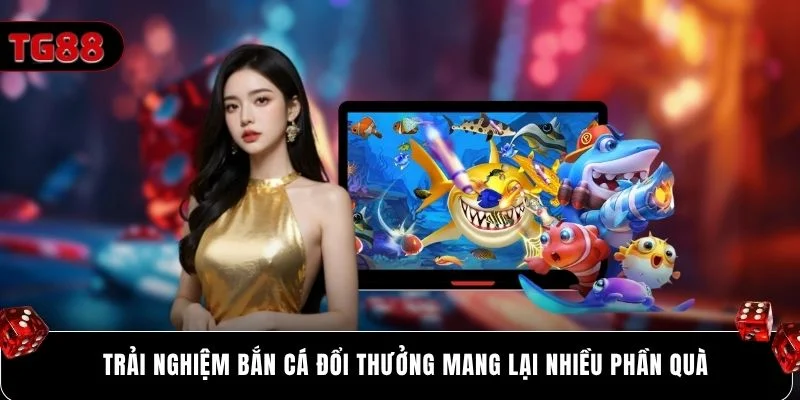 Trải nghiệm bắn cá đổi thưởng mang lại nhiều phần quà